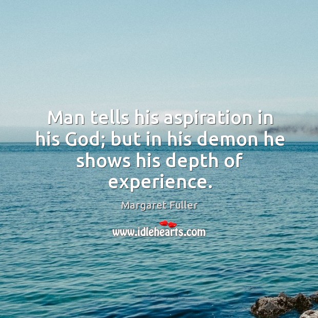 Man tells his aspiration in his God; but in his demon he shows his depth of experience. Margaret Fuller Picture Quote