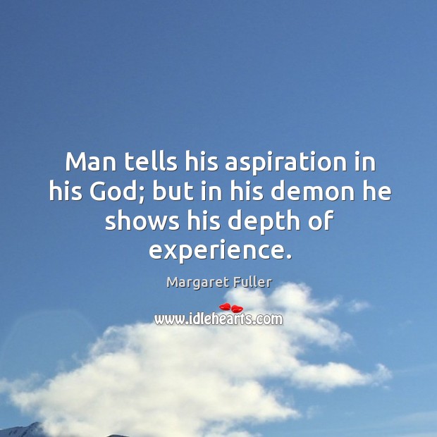 Man tells his aspiration in his God; but in his demon he shows his depth of experience. Image
