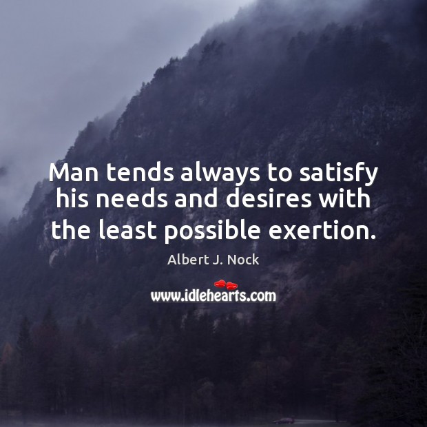 Man tends always to satisfy his needs and desires with the least possible exertion. Image