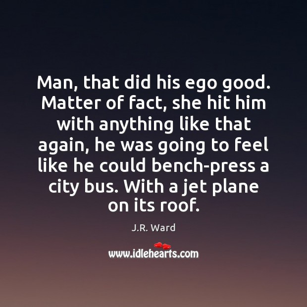 Man, that did his ego good. Matter of fact, she hit him J.R. Ward Picture Quote