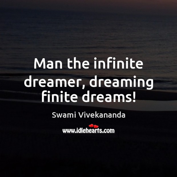 Man the infinite dreamer, dreaming finite dreams! Swami Vivekananda Picture Quote