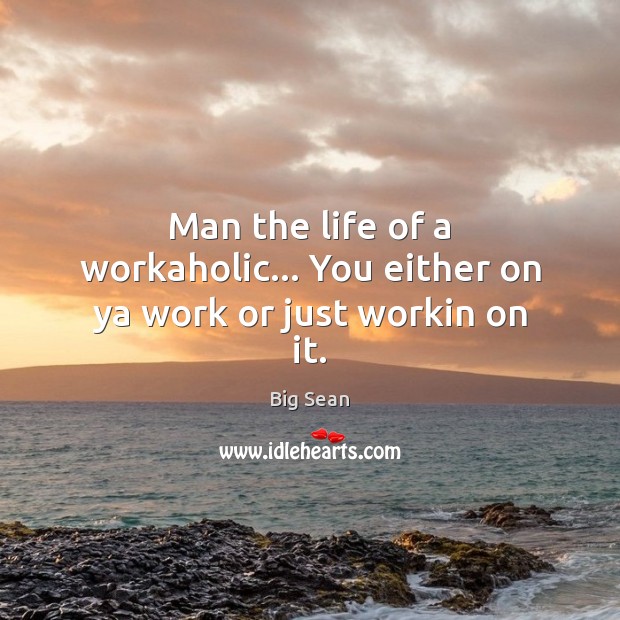Man the life of a workaholic… You either on ya work or just workin on it. Image