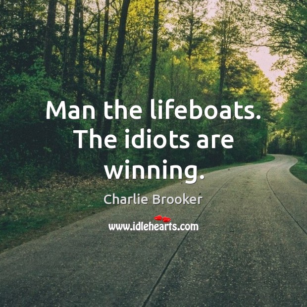 Man the lifeboats. The idiots are winning. Charlie Brooker Picture Quote