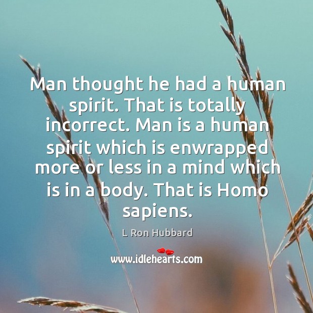 Man thought he had a human spirit. That is totally incorrect. L Ron Hubbard Picture Quote