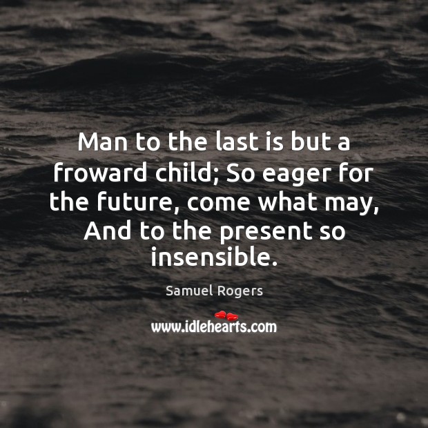 Man to the last is but a froward child; So eager for Samuel Rogers Picture Quote