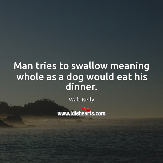 Man tries to swallow meaning whole as a dog would eat his dinner. Image