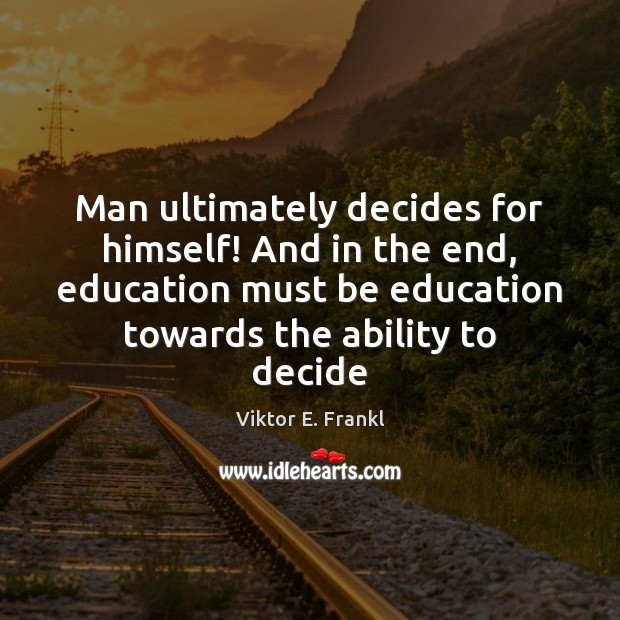 Man ultimately decides for himself! And in the end, education must be Viktor E. Frankl Picture Quote