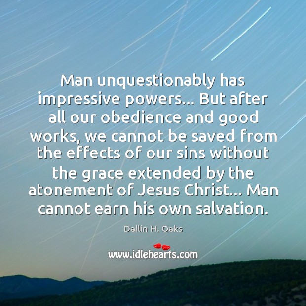 Man unquestionably has impressive powers… But after all our obedience and good Dallin H. Oaks Picture Quote