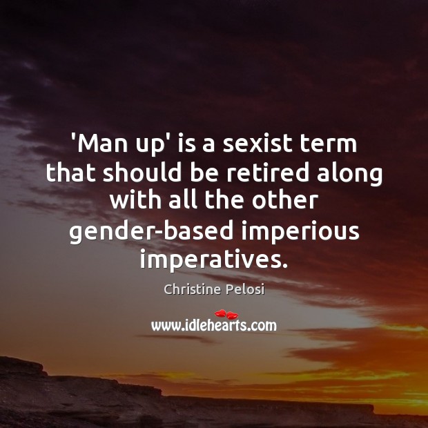 ‘Man up’ is a sexist term that should be retired along with Christine Pelosi Picture Quote