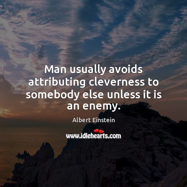 Man usually avoids attributing cleverness to somebody else unless it is an enemy. Image