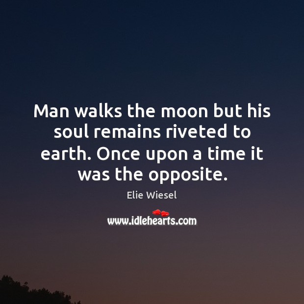 Man walks the moon but his soul remains riveted to earth. Once Elie Wiesel Picture Quote
