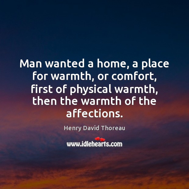Man wanted a home, a place for warmth, or comfort, first of Henry David Thoreau Picture Quote