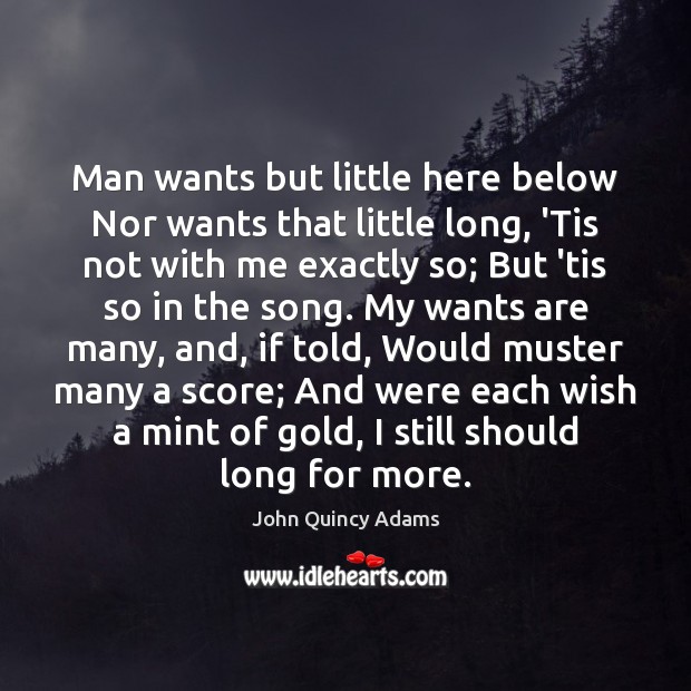 Man wants but little here below Nor wants that little long, ‘Tis John Quincy Adams Picture Quote