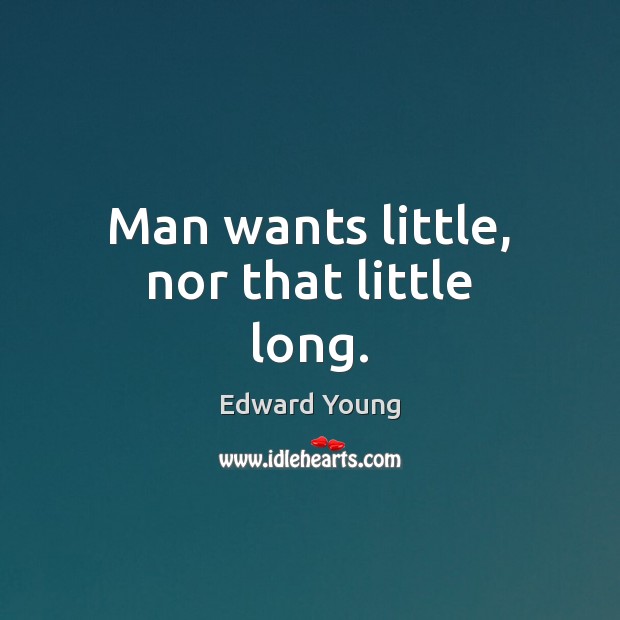 Man wants little, nor that little long. Edward Young Picture Quote