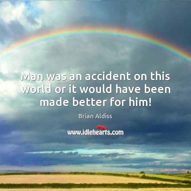 Man was an accident on this world or it would have been made better for him! Brian Aldiss Picture Quote