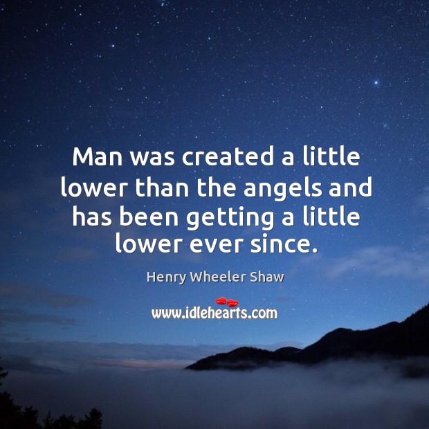 Man was created a little lower than the angels and has been getting a little lower ever since. Henry Wheeler Shaw Picture Quote