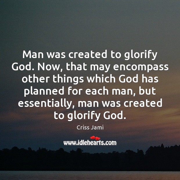 Man was created to glorify God. Now, that may encompass other things Criss Jami Picture Quote