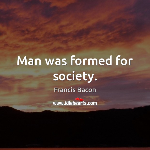 Man was formed for society. Francis Bacon Picture Quote
