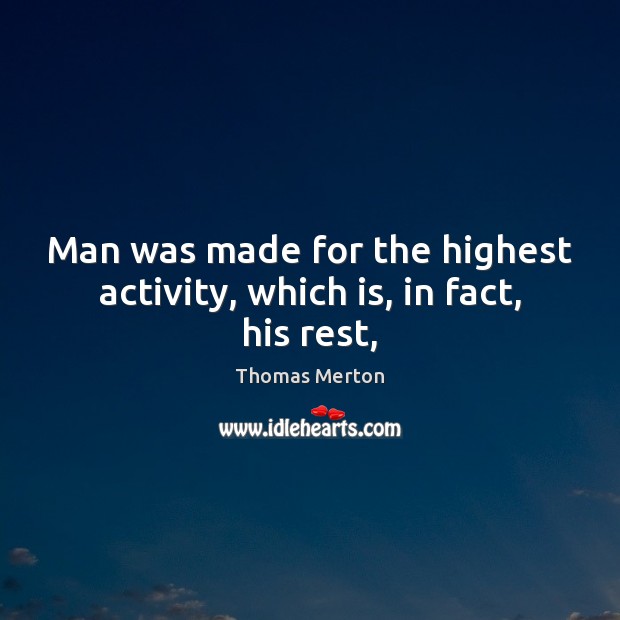 Man was made for the highest activity, which is, in fact, his rest, Thomas Merton Picture Quote
