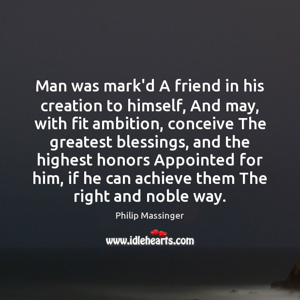 Man was mark’d A friend in his creation to himself, And may, Philip Massinger Picture Quote