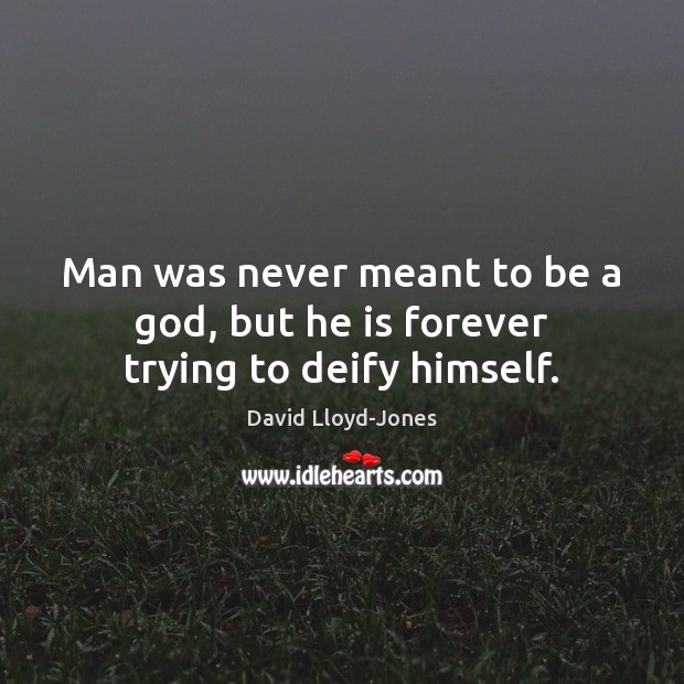 Man was never meant to be a God, but he is forever trying to deify himself. David Lloyd-Jones Picture Quote
