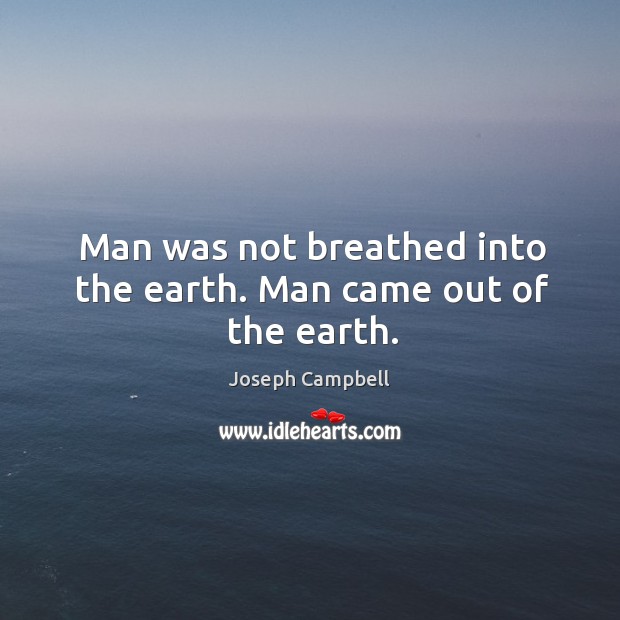 Man was not breathed into the earth. Man came out of the earth. Image