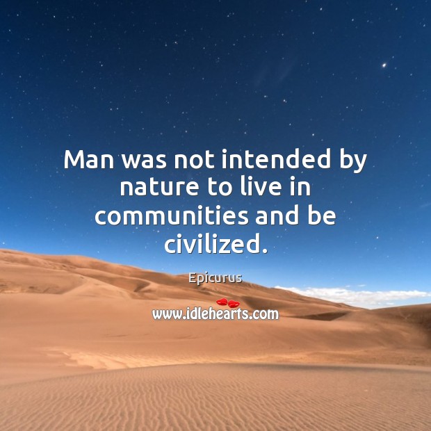 Man was not intended by nature to live in communities and be civilized. Epicurus Picture Quote