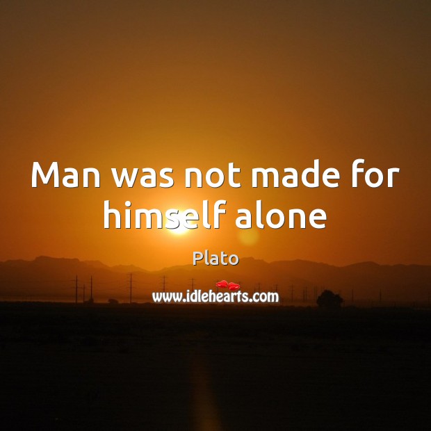 Man was not made for himself alone Plato Picture Quote