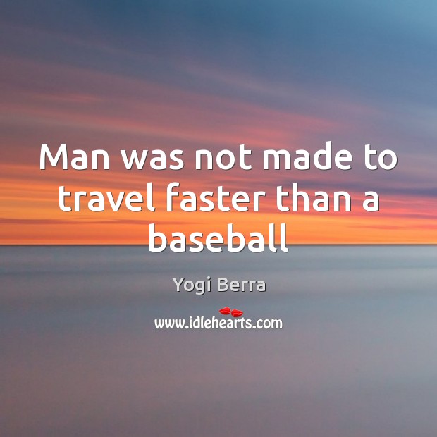 Man was not made to travel faster than a baseball Yogi Berra Picture Quote