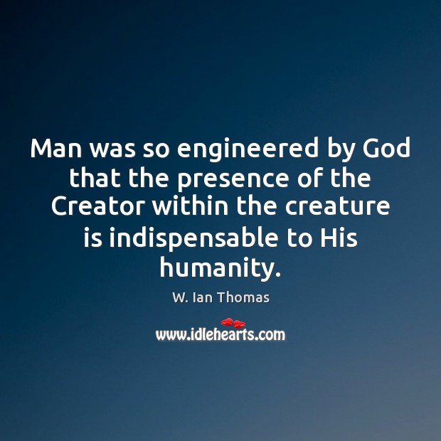 Man was so engineered by God that the presence of the Creator W. Ian Thomas Picture Quote