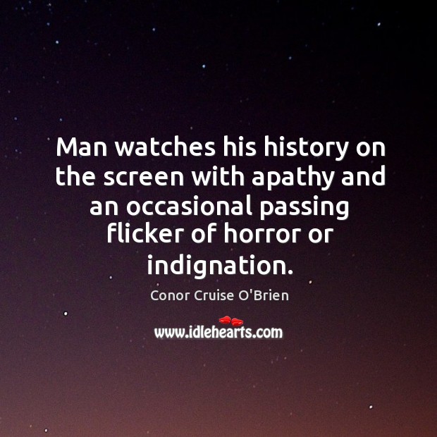 Man watches his history on the screen with apathy and an occasional Conor Cruise O’Brien Picture Quote