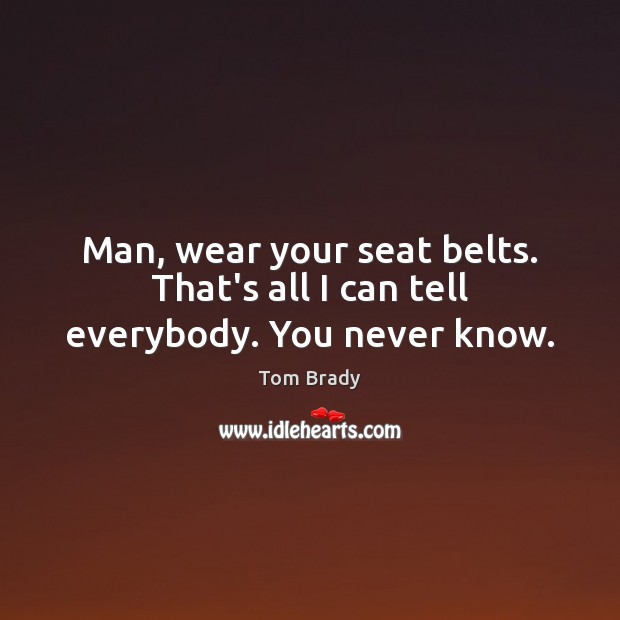 Man, wear your seat belts. That’s all I can tell everybody. You never know. Image