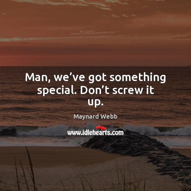 Man, we’ve got something special. Don’t screw it up. Maynard Webb Picture Quote