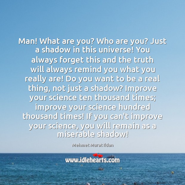 Man! What are you? Who are you? Just a shadow in this Mehmet Murat Ildan Picture Quote