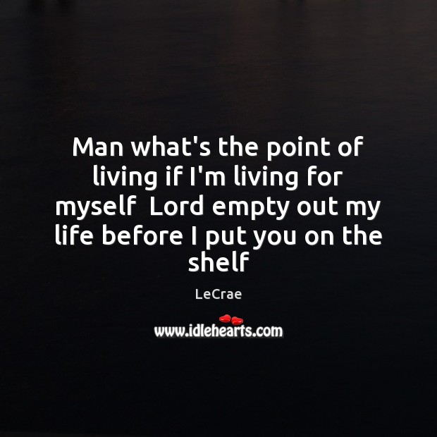 Man what’s the point of living if I’m living for myself  Lord LeCrae Picture Quote