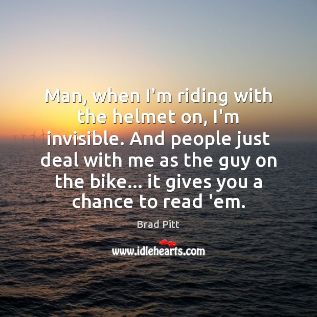 Man, when I’m riding with the helmet on, I’m invisible. And people Brad Pitt Picture Quote