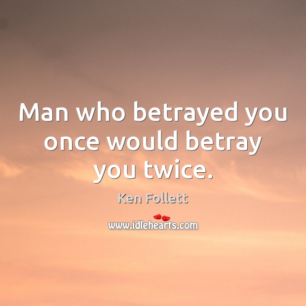 Man who betrayed you once would betray you twice. Ken Follett Picture Quote