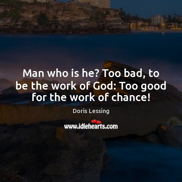 Man who is he? Too bad, to be the work of God: Too good for the work of chance! Doris Lessing Picture Quote
