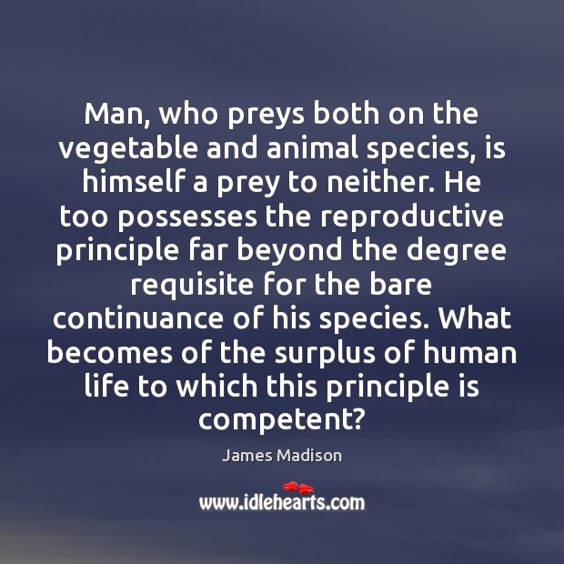 Man, who preys both on the vegetable and animal species, is himself James Madison Picture Quote