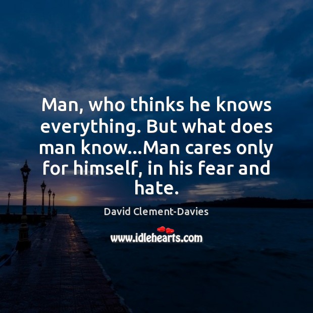 Man, who thinks he knows everything. But what does man know…Man David Clement-Davies Picture Quote