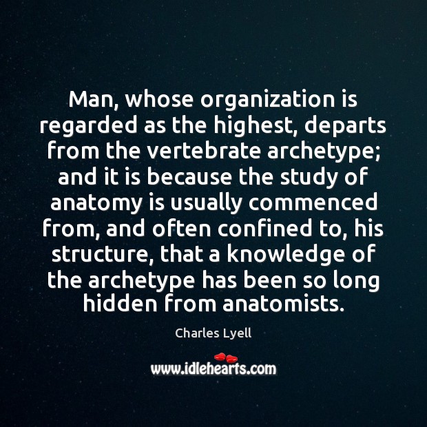Man, whose organization is regarded as the highest, departs from the vertebrate Charles Lyell Picture Quote