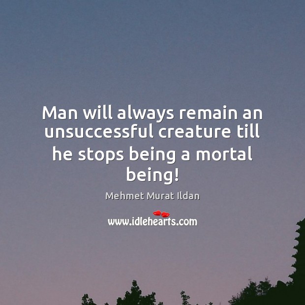 Man will always remain an unsuccessful creature till he stops being a mortal being! Image