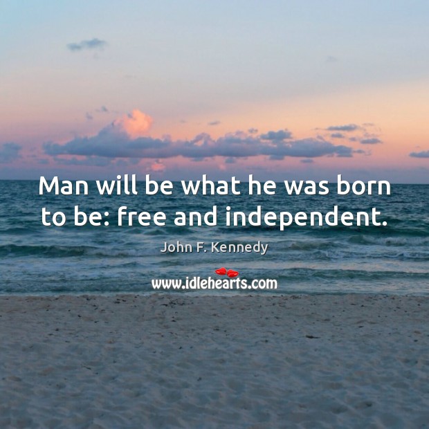 Man will be what he was born to be: free and independent. John F. Kennedy Picture Quote