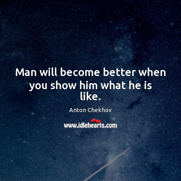 Man will become better when you show him what he is like. Anton Chekhov Picture Quote