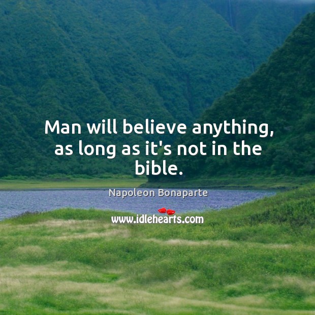 Man will believe anything, as long as it’s not in the bible. Image