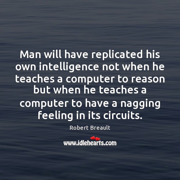 Man will have replicated his own intelligence not when he teaches a Computers Quotes Image