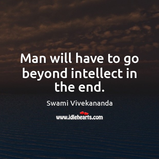 Man will have to go beyond intellect in the end. Swami Vivekananda Picture Quote