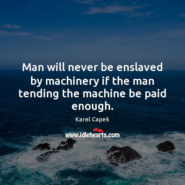 Man will never be enslaved by machinery if the man tending the machine be paid enough. Image