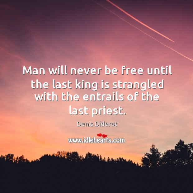 Man will never be free until the last king is strangled with the entrails of the last priest. Denis Diderot Picture Quote
