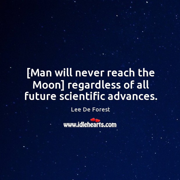 [Man will never reach the Moon] regardless of all future scientific advances. Lee De Forest Picture Quote